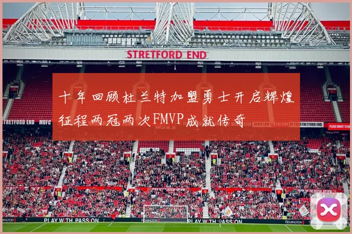 十年回顾杜兰特加盟勇士开启辉煌征程两冠两次FMVP成就传奇