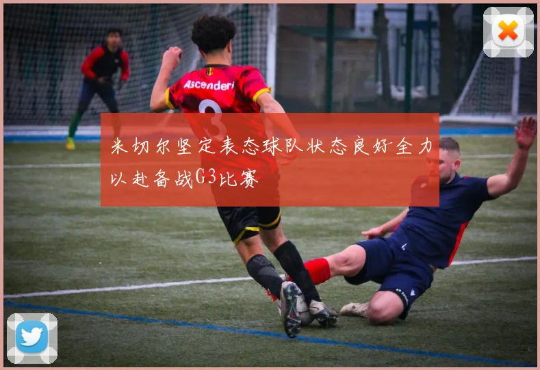米切尔坚定表态球队状态良好全力以赴备战G3比赛