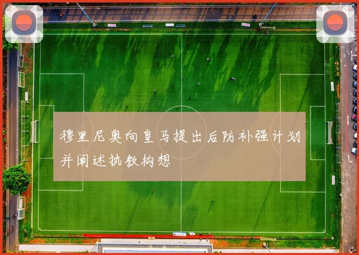 穆里尼奥向皇马提出后防补强计划并阐述执教构想