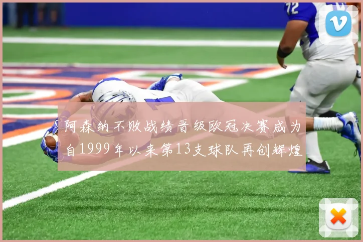 阿森纳不败战绩晋级欧冠决赛成为自1999年以来第13支球队再创辉煌