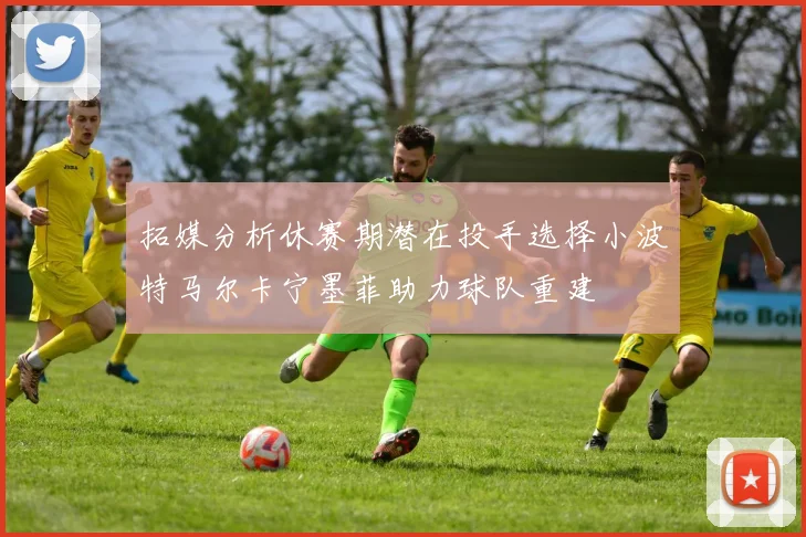 拓媒分析休赛期潜在投手选择小波特马尔卡宁墨菲助力球队重建