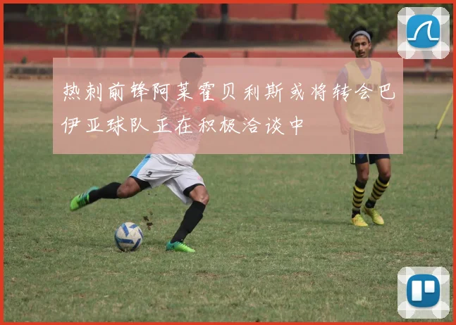 热刺前锋阿莱霍贝利斯或将转会巴伊亚球队正在积极洽谈中