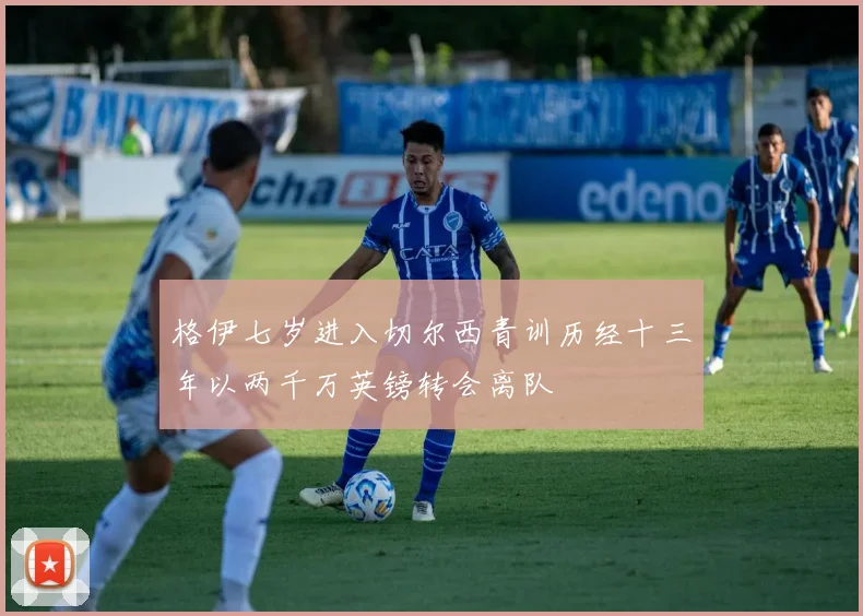 格伊七岁进入切尔西青训历经十三年以两千万英镑转会离队