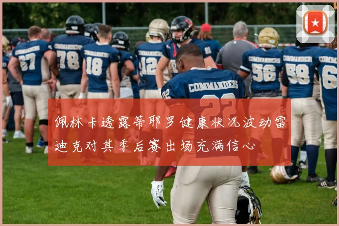 佩林卡透露蒂耶罗健康状况波动雷迪克对其季后赛出场充满信心